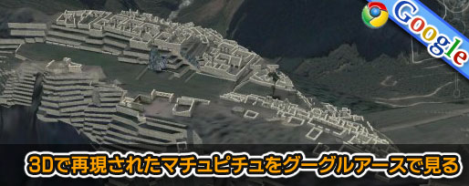 machu-picchu0 3Dで再現されたマチュピチュをグーグルアースで見る