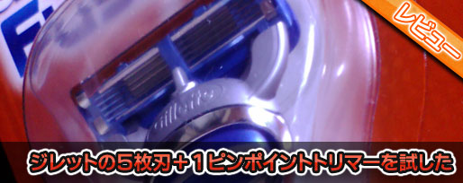gillette-fusion ジレットの5枚刃+1ピンポイントトリマーを試した